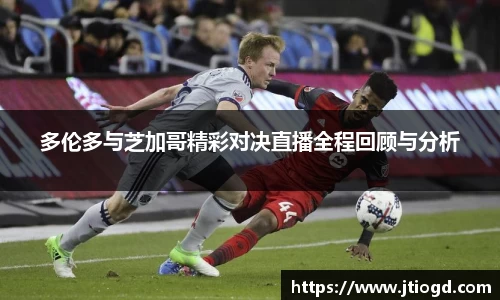 多伦多与芝加哥精彩对决直播全程回顾与分析