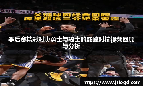 金年会季后赛精彩对决勇士与骑士的巅峰对抗视频回顾与分析